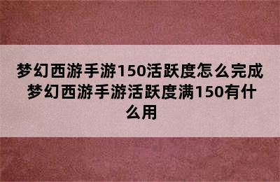 梦幻西游手游150活跃度怎么完成 梦幻西游手游活跃度满150有什么用